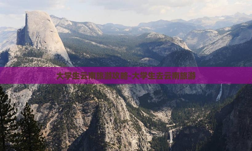 九游娱乐下载：大学生云南旅游攻略大学生去云南旅游(图2)