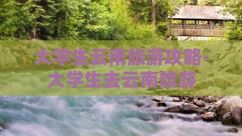 九游娱乐下载：大学生云南旅游攻略大学生去云南旅游(图3)
