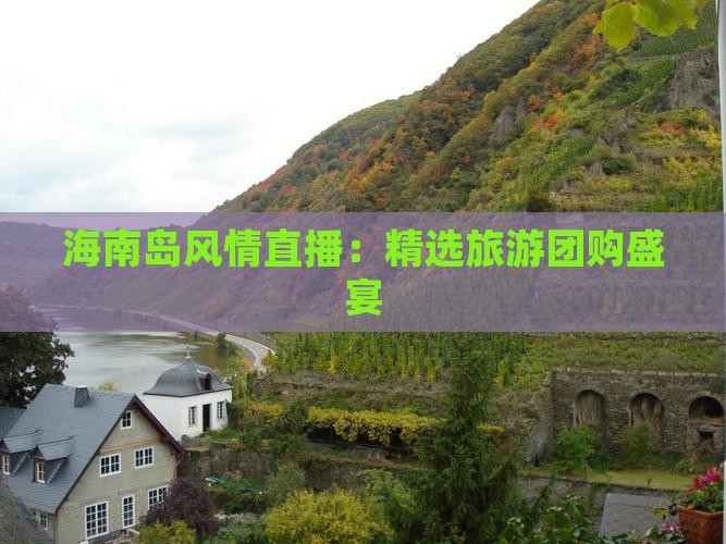 海南岛风情直播：精选旅游团购盛宴(图2)