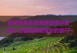 如何避免在海南跟团游中受骗？全面指南确保您的旅行安全与愉快(图3)